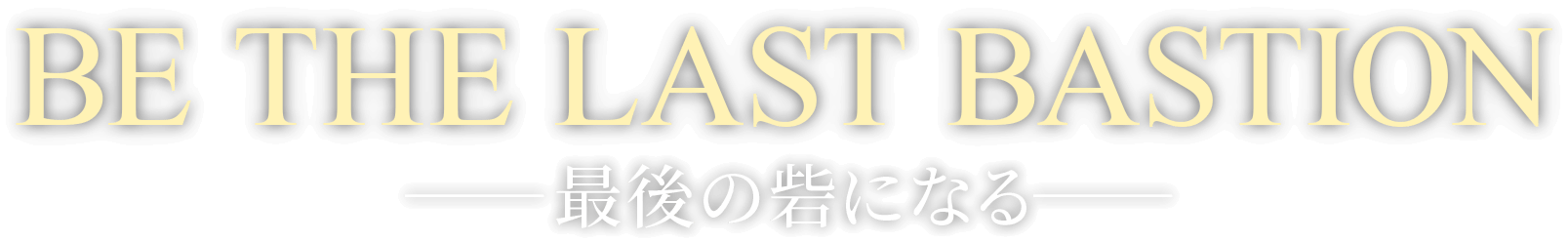 BE THE LAST BASTION ―最後の砦になる―